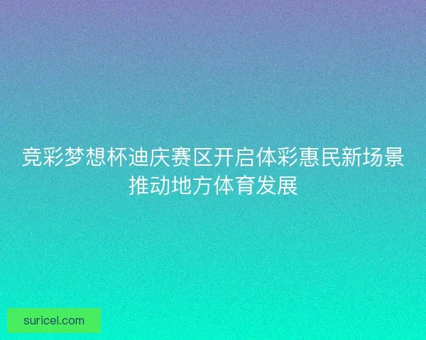 竞彩梦想杯迪庆赛区开启体彩惠民新场景推动地方体育发展