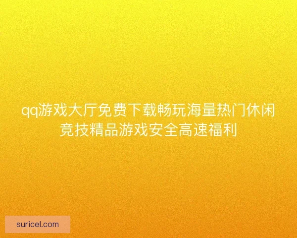 qq游戏大厅免费下载畅玩海量热门休闲竞技精品游戏安全高速福利